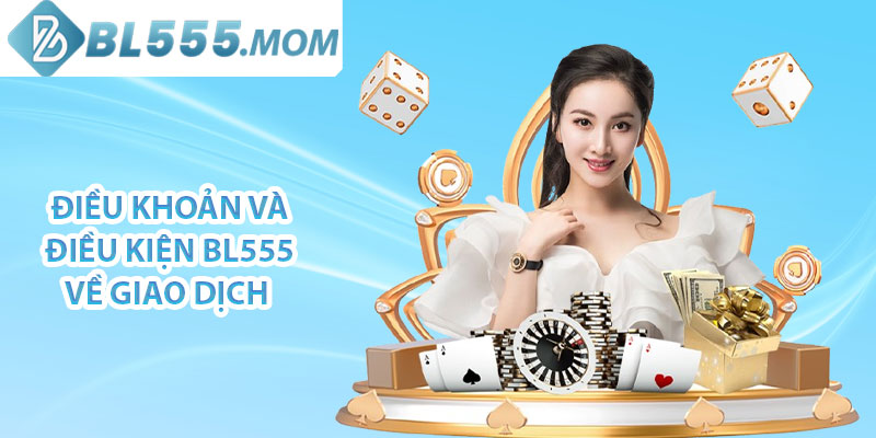 Điều khoản và điều kiện BL555 về giao dịch