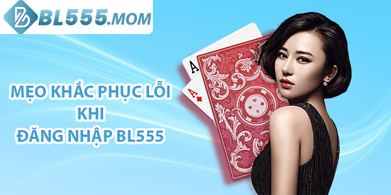 Mẹo khắc phục lỗi khi đăng nhập BL555