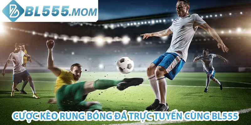 cược kèo rung bóng đá trực tuyến cùng bl555