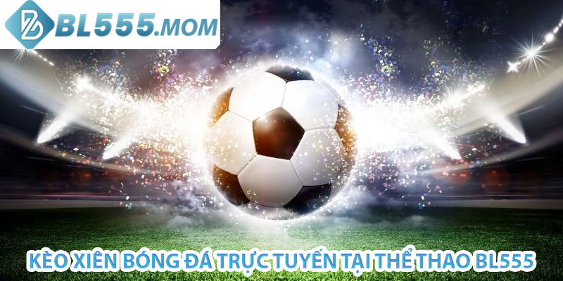 kèo xiên bóng đá trực tuyến tại thể thao bl555